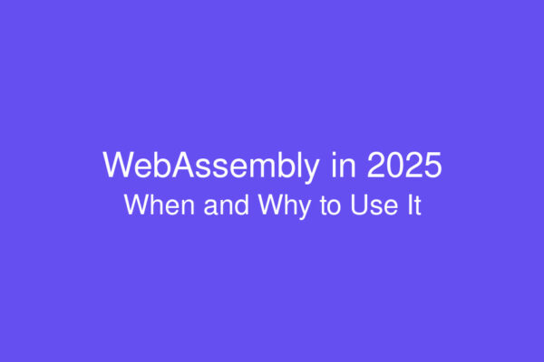 WebAssembly in 2025: When and why you should use it